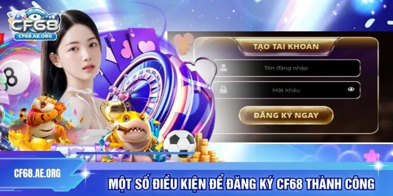 Một số điều kiện để đăng ký CF68 thành công