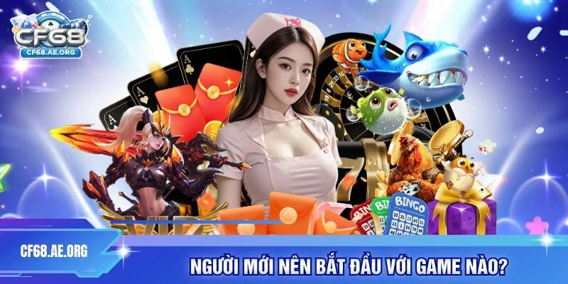 Người mới nên bắt đầu với game nào?