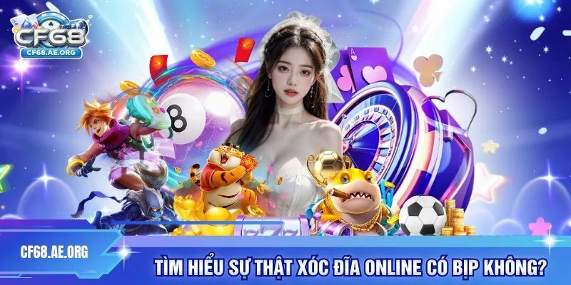 Tìm hiểu sự thật Xóc Đĩa online có bịp không? 